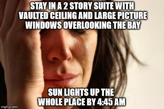 Mr. Sun Y U No Let Me Sleep In? | STAY IN A 2 STORY SUITE WITH VAULTED CEILING AND LARGE PICTURE WINDOWS OVERLOOKING THE BAY; SUN LIGHTS UP THE WHOLE PLACE BY 4:45 AM | image tagged in memes,first world problems | made w/ Imgflip meme maker