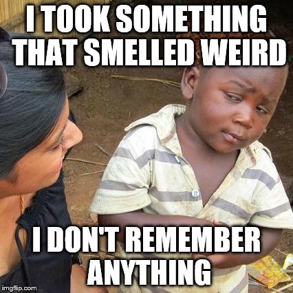 Third World Skeptical Kid | I TOOK SOMETHING THAT SMELLED WEIRD; I DON'T REMEMBER ANYTHING | image tagged in memes,third world skeptical kid,scumbag | made w/ Imgflip meme maker