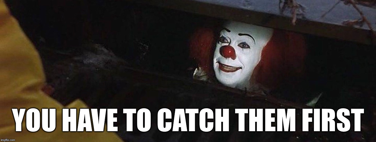 Pennywise | YOU HAVE TO CATCH THEM FIRST | image tagged in pennywise | made w/ Imgflip meme maker