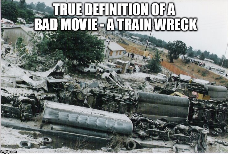 True Definition Of A Bad Movie - A Train Wreck | TRUE DEFINITION OF A BAD MOVIE - A TRAIN WRECK | image tagged in train wreck,memes,bad movie | made w/ Imgflip meme maker