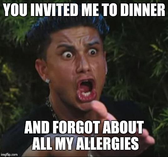 DJ Pauly D | YOU INVITED ME TO DINNER; AND FORGOT ABOUT ALL MY ALLERGIES | image tagged in memes,dj pauly d | made w/ Imgflip meme maker