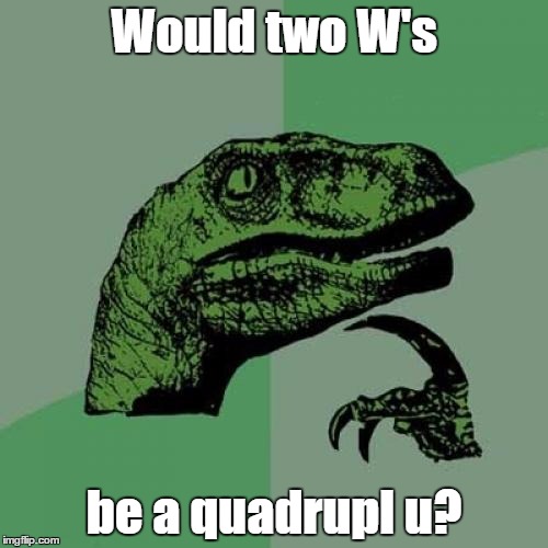 ww | Would two W's; be a quadrupl u? | image tagged in memes,philosoraptor,funny | made w/ Imgflip meme maker