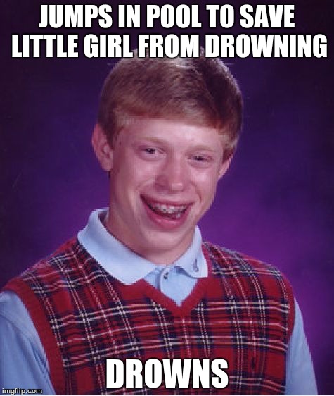 Bad Luck Brian Meme | JUMPS IN POOL TO SAVE LITTLE GIRL FROM DROWNING; DROWNS | image tagged in memes,bad luck brian | made w/ Imgflip meme maker
