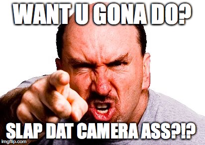 Wacha gona do? Spank that Camra Ass | WANT U GONA DO? SLAP DAT CAMERA ASS?!? | image tagged in wacha gona do spank that camra ass | made w/ Imgflip meme maker