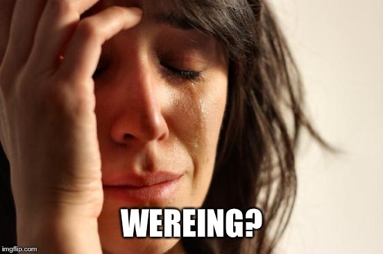 First World Problems Meme | WEREING? | image tagged in memes,first world problems | made w/ Imgflip meme maker