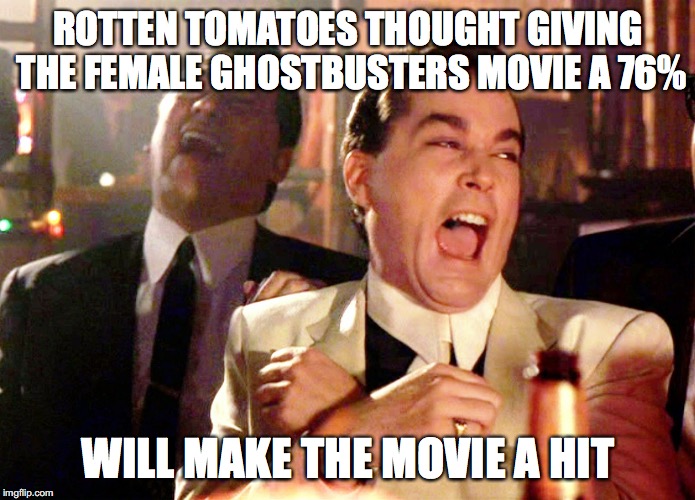 A Hit, Yeah sure. | ROTTEN TOMATOES THOUGHT GIVING THE FEMALE GHOSTBUSTERS MOVIE A 76%; WILL MAKE THE MOVIE A HIT | image tagged in memes,good fellas hilarious,ghostbusters | made w/ Imgflip meme maker