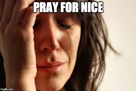First World Problems | PRAY FOR NICE | image tagged in memes,first world problems | made w/ Imgflip meme maker