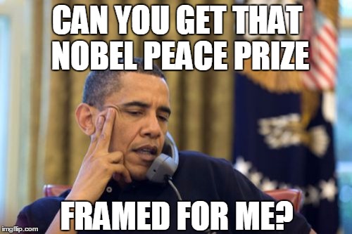 No I Can't Obama Meme | CAN YOU GET THAT NOBEL PEACE PRIZE; FRAMED FOR ME? | image tagged in memes,no i cant obama,obama,middle east,political memes | made w/ Imgflip meme maker