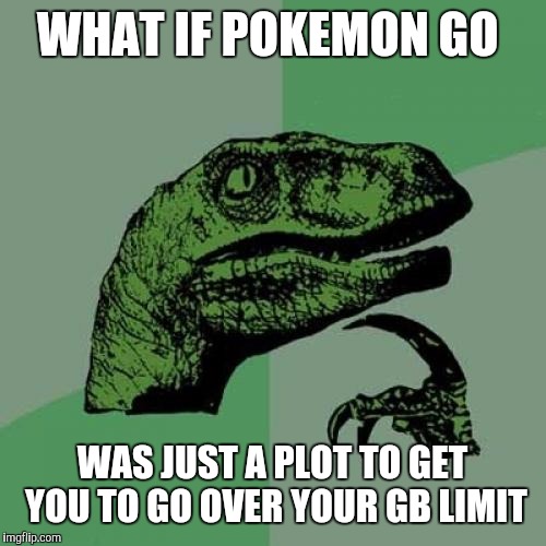 Th cell phone companies are smaaaart! | WHAT IF POKEMON GO; WAS JUST A PLOT TO GET YOU TO GO OVER YOUR GB LIMIT | image tagged in memes,philosoraptor | made w/ Imgflip meme maker
