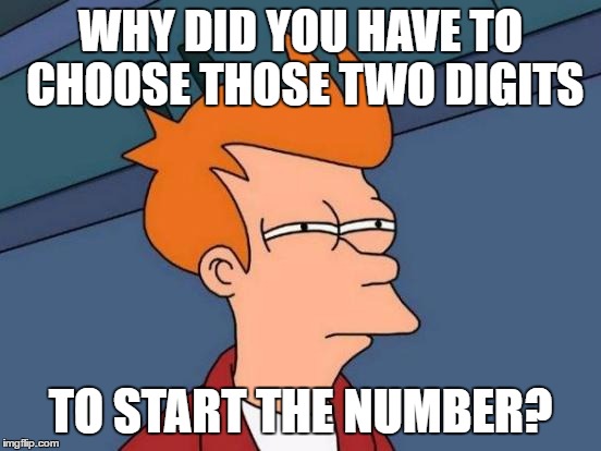 Futurama Fry Meme | WHY DID YOU HAVE TO CHOOSE THOSE TWO DIGITS TO START THE NUMBER? | image tagged in memes,futurama fry | made w/ Imgflip meme maker