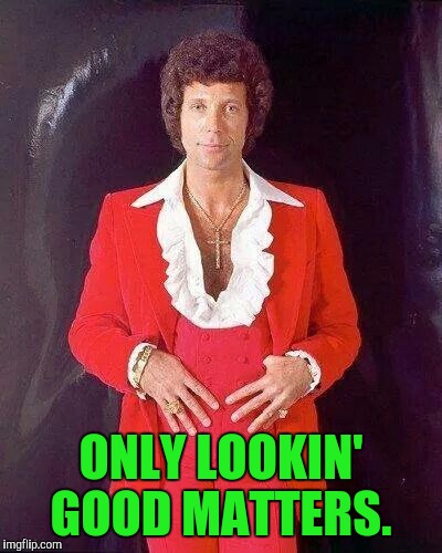 ONLY LOOKIN' GOOD MATTERS. | made w/ Imgflip meme maker