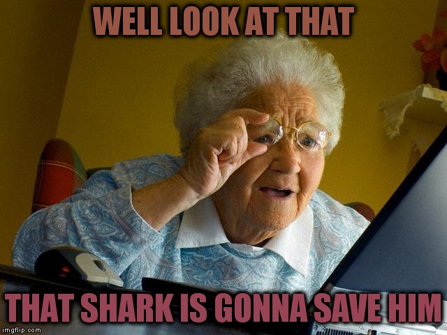 Grandma Finds The Internet Meme | WELL LOOK AT THAT THAT SHARK IS GONNA SAVE HIM | image tagged in memes,grandma finds the internet | made w/ Imgflip meme maker