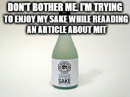 DON'T BOTHER ME. I'M TRYING TO ENJOY MY SAKE WHILE REAADING AN ARTICLE ABOUT MIT | made w/ Imgflip meme maker