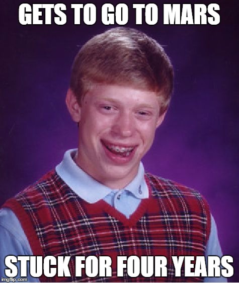 Bad Luck Brian Meme | GETS TO GO TO MARS STUCK FOR FOUR YEARS | image tagged in memes,bad luck brian | made w/ Imgflip meme maker