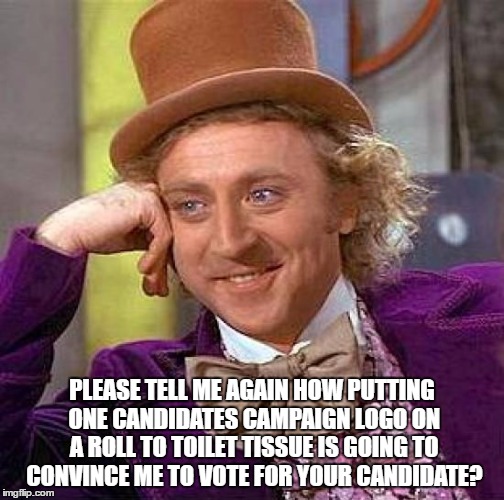 Creepy Condescending Wonka | PLEASE TELL ME AGAIN HOW PUTTING ONE CANDIDATES CAMPAIGN LOGO ON A ROLL TO TOILET TISSUE IS GOING TO CONVINCE ME TO VOTE FOR YOUR CANDIDATE? | image tagged in memes,creepy condescending wonka | made w/ Imgflip meme maker
