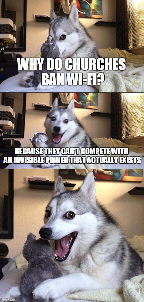 Bad Pun Dog | WHY DO CHURCHES BAN WI-FI? BECAUSE THEY CAN'T COMPETE WITH AN INVISIBLE POWER THAT ACTUALLY EXISTS | image tagged in memes,bad pun dog | made w/ Imgflip meme maker