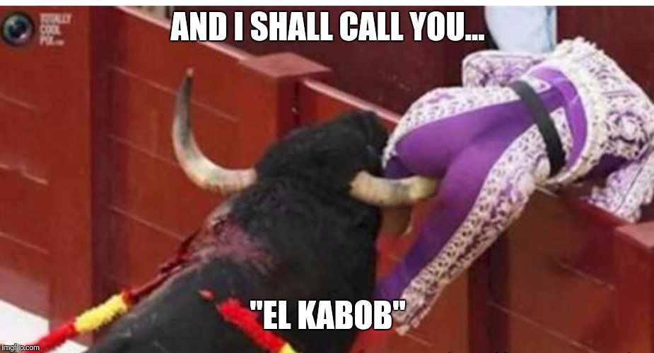 Bullfighter  | AND I SHALL CALL YOU... "EL KABOB" | image tagged in bullfighter | made w/ Imgflip meme maker