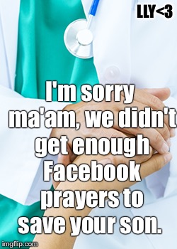 LLY<3; I'm sorry ma'am, we didn't get enough Facebook prayers to save your son. | made w/ Imgflip meme maker