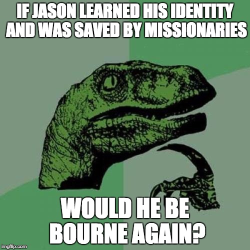 Jason Bourne Conspiracies | IF JASON LEARNED HIS IDENTITY AND WAS SAVED BY MISSIONARIES; WOULD HE BE BOURNE AGAIN? | image tagged in memes,philosoraptor | made w/ Imgflip meme maker