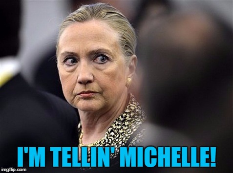upset hillary | I'M TELLIN' MICHELLE! | image tagged in upset hillary | made w/ Imgflip meme maker