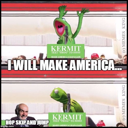 Unexpected guest on the Kermit campaign trail |  I WILL MAKE AMERICA... HOP SKIP AND JUMP | image tagged in kermit will make america,memes,kermit vs connery,sean connery  kermit,election 2016 | made w/ Imgflip meme maker