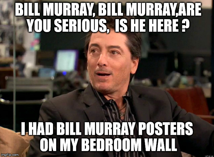 scott baio | BILL MURRAY, BILL MURRAY,ARE YOU SERIOUS,  IS HE HERE ? I HAD BILL MURRAY POSTERS ON MY BEDROOM WALL | image tagged in celebs | made w/ Imgflip meme maker