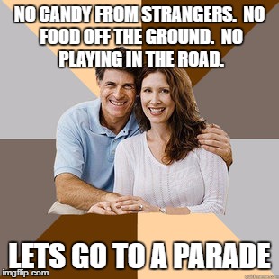 Scumbag Parents | NO CANDY FROM STRANGERS.

NO FOOD OFF THE GROUND.

NO PLAYING IN THE ROAD. LETS GO TO A PARADE | image tagged in scumbag parents | made w/ Imgflip meme maker