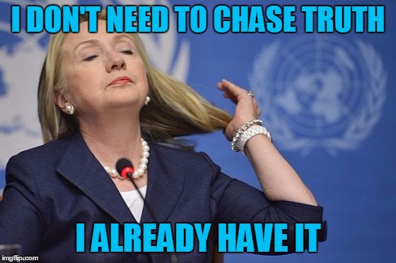 Hillary | I DON'T NEED TO CHASE TRUTH I ALREADY HAVE IT | image tagged in hillary | made w/ Imgflip meme maker