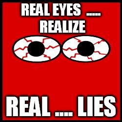Red Eyes | REAL EYES 
..... REALIZE; REAL .... LIES | image tagged in red eyes | made w/ Imgflip meme maker