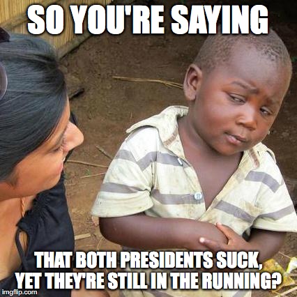 Third World Skeptical Kid Meme | SO YOU'RE SAYING THAT BOTH PRESIDENTS SUCK, YET THEY'RE STILL IN THE RUNNING? | image tagged in memes,third world skeptical kid | made w/ Imgflip meme maker