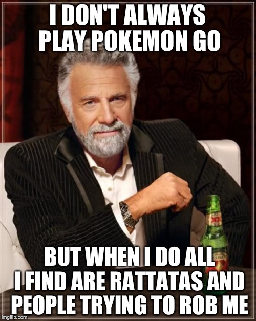 The Most Interesting Man In The World Meme | I DON'T ALWAYS PLAY POKEMON GO; BUT WHEN I DO ALL I FIND ARE RATTATAS AND PEOPLE TRYING TO ROB ME | image tagged in memes,the most interesting man in the world | made w/ Imgflip meme maker