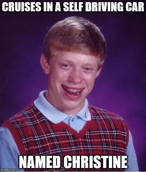 Bad Luck Brian Meme | CRUISES IN A SELF DRIVING CAR NAMED CHRISTINE | image tagged in memes,bad luck brian | made w/ Imgflip meme maker