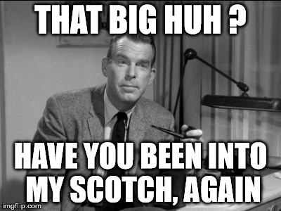 fishing fred macmurray | THAT BIG HUH ? HAVE YOU BEEN INTO MY SCOTCH, AGAIN | image tagged in celebs | made w/ Imgflip meme maker