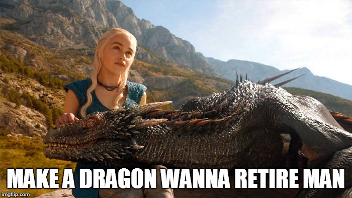 MAKE A DRAGON WANNA RETIRE MAN | made w/ Imgflip meme maker