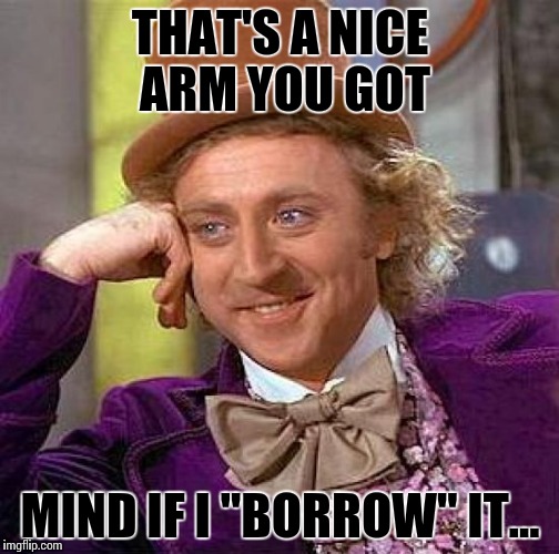 Creepy Condescending Wonka Meme | THAT'S A NICE ARM YOU GOT; MIND IF I "BORROW" IT... | image tagged in memes,creepy condescending wonka | made w/ Imgflip meme maker