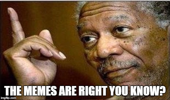 THE MEMES ARE RIGHT YOU KNOW? | made w/ Imgflip meme maker