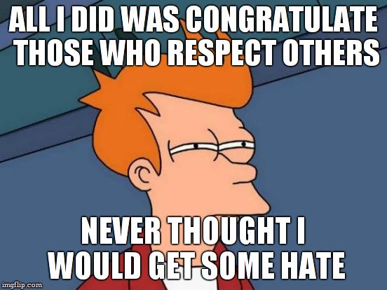 Futurama Fry Meme | ALL I DID WAS CONGRATULATE THOSE WHO RESPECT OTHERS NEVER THOUGHT I WOULD GET SOME HATE | image tagged in memes,futurama fry | made w/ Imgflip meme maker