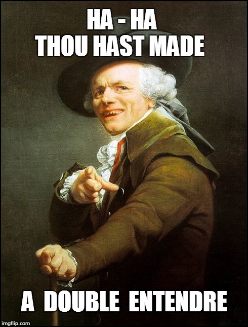 THOU HAST MADE A  DOUBLE  ENTENDRE HA - HA | made w/ Imgflip meme maker
