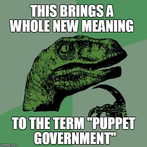 Philosoraptor Meme | TO THE TERM "PUPPET GOVERNMENT" THIS BRINGS A WHOLE NEW MEANING | image tagged in memes,philosoraptor | made w/ Imgflip meme maker