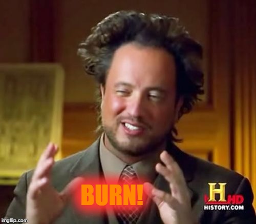 Ancient Aliens Meme | BURN! | image tagged in memes,ancient aliens | made w/ Imgflip meme maker