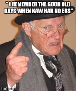 Back In My Day Meme | " I REMEMBER THE GOOD OLD DAYS WHEN KAW HAD NO EBS" | image tagged in memes,back in my day | made w/ Imgflip meme maker