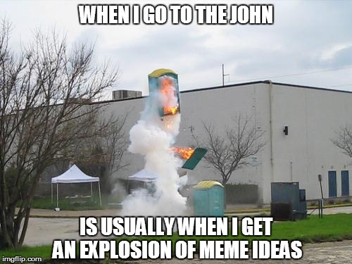 WHEN I GO TO THE JOHN; IS USUALLY WHEN I GET AN EXPLOSION OF MEME IDEAS | image tagged in an explosion of ideas | made w/ Imgflip meme maker