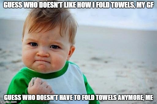 Yes Baby | GUESS WHO DOESN'T LIKE HOW I FOLD TOWELS, MY GF; GUESS WHO DOESN'T HAVE TO FOLD TOWELS ANYMORE, ME | image tagged in yes baby | made w/ Imgflip meme maker