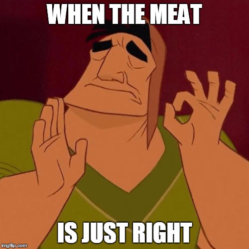 When X just right | WHEN THE MEAT; IS JUST RIGHT | image tagged in when x just right | made w/ Imgflip meme maker