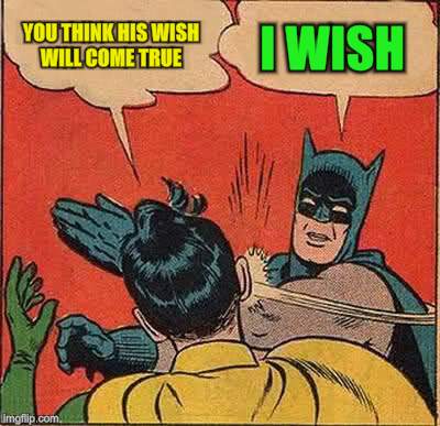 Batman Slapping Robin Meme | YOU THINK HIS WISH WILL COME TRUE I WISH | image tagged in memes,batman slapping robin | made w/ Imgflip meme maker