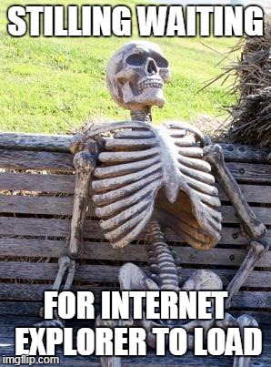 Waiting Skeleton Meme | STILLING WAITING; FOR INTERNET EXPLORER TO LOAD | image tagged in memes,waiting skeleton | made w/ Imgflip meme maker