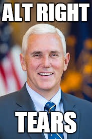 Vice President Mike Pence | ALT RIGHT; TEARS | image tagged in 2016 elections,mike pence,donald trump,politics,election,alt right | made w/ Imgflip meme maker