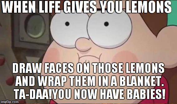 how to use lemons v.78 | WHEN LIFE GIVES YOU LEMONS; DRAW FACES ON THOSE LEMONS AND WRAP THEM IN A BLANKET. TA-DAA!YOU NOW HAVE BABIES! | image tagged in memes,funny,life,lemons | made w/ Imgflip meme maker