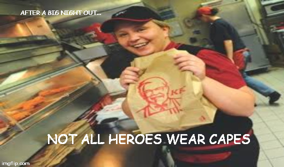 AFTER A BIG NIGHT OUT... NOT ALL HEROES WEAR CAPES | image tagged in kfc,heroes,big night,drinking,pissed,chicken | made w/ Imgflip meme maker