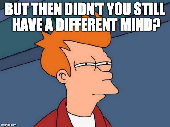 Futurama Fry Meme | BUT THEN DIDN'T YOU STILL HAVE A DIFFERENT MIND? | image tagged in memes,futurama fry | made w/ Imgflip meme maker